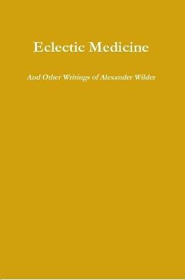 Eclectic Medicine and Other Writings of Alexander Wilder - Alexander Wilder - cover