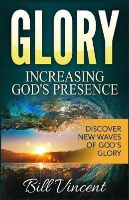 Glory: Increasing God's Presence: Discover New Waves of God's Glory - Bill Vincent - cover