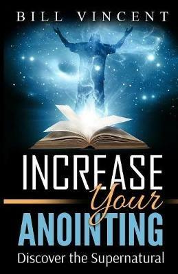 Increase Your Anointing: Discover the Supernatural - Bill Vincent - cover