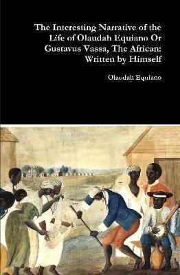 The Interesting Narrative of the Life of Olaudah Equiano or Gustavus Vassa, the African: Written by Himself - Olaudah Equiano - cover