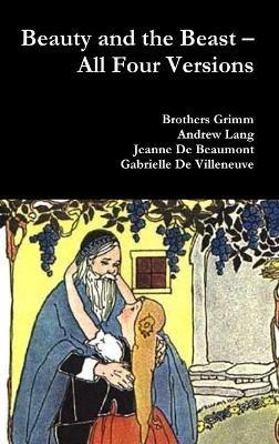 Beauty and the Beast - All Four Versions - Grimm Brothers,Andrew Lang,Jeanne De Beaumont - cover