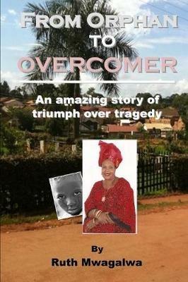 From Orphan to Overcomer: The Amazing Story of Triumph Over Tragedy - Ruth Mwagalwa - cover