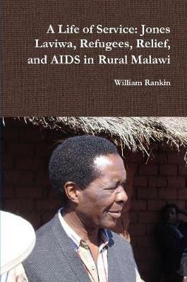 A Life of Service: Jones Laviwa, Refugees, Relief, and AIDS in Rural Malawi - William Rankin - cover