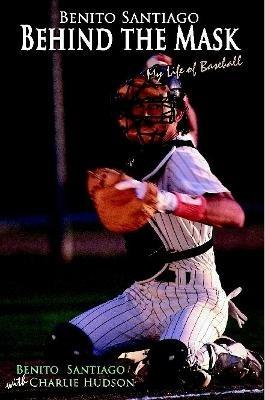 Benito Santiago Behind the Mask: My Life of Baseball - Charlie Hudson - cover