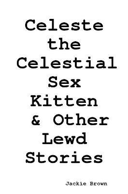 Celeste the Celestial Sex Kitten & Other Lewd Stories - Jackie Brown - cover
