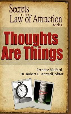 Thoughts Are Things - Secrets to the Law of Attraction - Editor Robert C Worstell,Prentice Mulford - cover