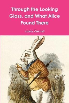 Through the Looking Glass, and What Alice Found There - Lewis Carroll - cover