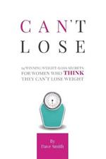 Can't Lose: 14 Winning Weight-Loss Secrets For Women Who THINK They Can't Lose Weight
