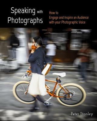Speaking with Photographs: Learn how to Engage and Inspire an Audience with your Photographic Voice - Peter Stanley - cover