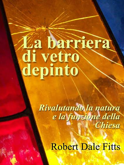 La barriera di vetro depinto - rivalutando la natura e la funzione della Chiesa - Robert Dale Fitts - ebook