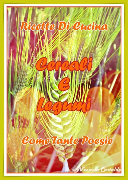Ricette di Cucina Cereali e Legumi Come Tante Poesie - Nunzia Castaldo - ebook