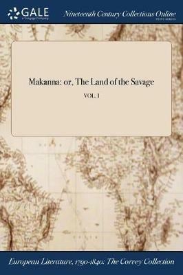 Makanna: or, The Land of the Savage; VOL. I - Anonymous - cover