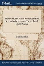 Evadne: or, The Statue: a Tragedy in Five Acts, as Performed at the Theatre Royal, Covent-Garden