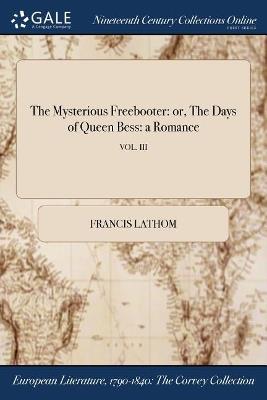 The Mysterious Freebooter: or, The Days of Queen Bess: a Romance; VOL. III - Francis Lathom - cover