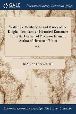 Walter De Monbary: Grand Master of the Knights Templars: an Historical Romance: From the German of Professor Kramer, Author of Herman of Unna; VOL. I - Benedikte Naubert - cover