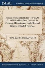 Poetical Works of the Late F. Sayers, M. D.: to Which Have Been Prefixed, the Connected Disquisitions on the Rise and Progress of English Poetry, ...