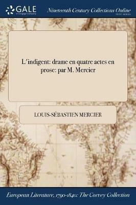 L'indigent: drame en quatre actes en prose: par M. Mercier - Louis-Sebastien Mercier - cover