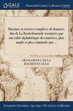 Maximes et oeuvres completes de francois, duc de La Rochefoucault: terminees par une table alphabetique des matieres, plus ample et plus commode que ...