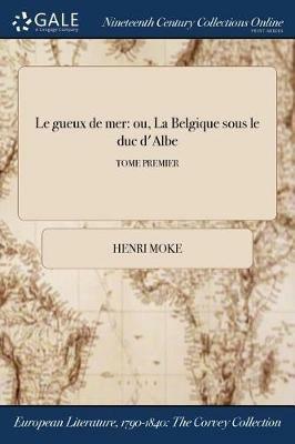 Le gueux de mer: ou, La Belgique sous le duc d'Albe; TOME PREMIER - Henri Moke - cover