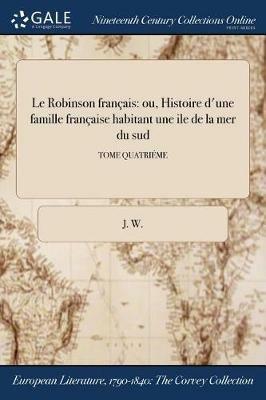 Le Robinson francais: ou, Histoire d'une famille francaise habitant une ile de la mer du sud; TOME QUATRIEME - J W - cover