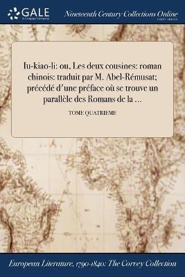Iu-kiao-li: ou, Les deux cousines: roman chinois: traduit par M. Abel-Rémusat; précédé d'une préface où se trouve un parallèle des Romans de la ...; TOME QUATRIEME - Anonymous - cover
