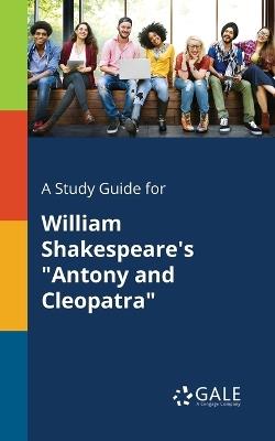 A Study Guide for William Shakespeare's Antony and Cleopatra - Cengage Learning Gale - cover