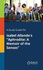 A Study Guide for Isabel Allende's Aphrodite: A Memoir of the Senses