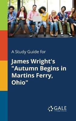 A Study Guide for James Wright's "Autumn Begins in Martins Ferry, Ohio" - Cengage Learning Gale - cover