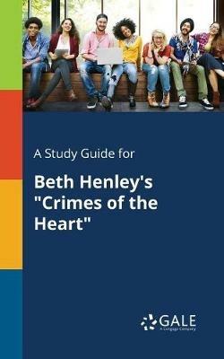 A Study Guide for Beth Henley's Crimes of the Heart - Cengage Learning Gale - cover