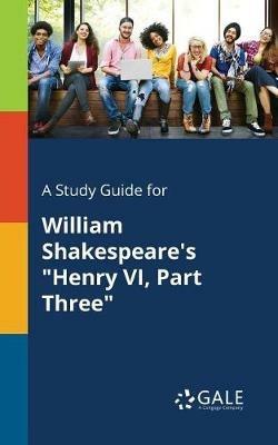 A Study Guide for William Shakespeare's Henry VI, Part Three - Cengage Learning Gale - cover