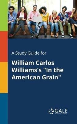 A Study Guide for William Carlos Williams's In the American Grain - Cengage Learning Gale - cover