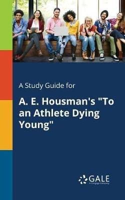 A Study Guide for A. E. Housman's "To an Athlete Dying Young" - Cengage Learning Gale - cover