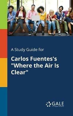 A Study Guide for Carlos Fuentes's Where the Air Is Clear - Cengage Learning Gale - cover