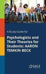 A Study Guide for Psychologists and Their Theories for Students: Aaron Temkin Beck