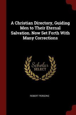 A Christian Directory, Guiding Men to Their Eternal Salvation. Now Set Forth with Many Corrections - Robert Persons - cover