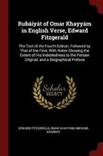 Rub iy t of Omar Khayy m in English Verse, Edward Fitzgerald: The Text of the Fourth Edition, Followed by That of the First; With Notes Showing the Extent of His Indebtedness to the Persian Original; And a Biographical Preface