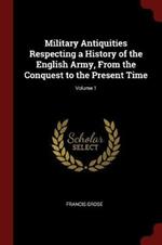 Military Antiquities Respecting a History of the English Army, from the Conquest to the Present Time; Volume 1