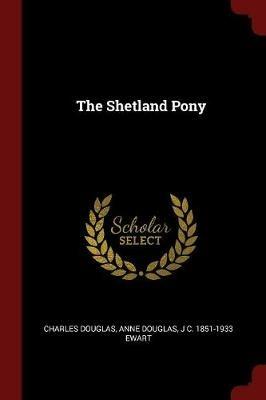 The Shetland Pony - Charles Douglas,Anne Douglas,J C 1851-1933 Ewart - cover