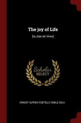 The Joy of Life: (la Joie de Vivre) - Ernest Alfred Vizetelly,Emile Zola - cover