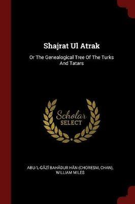 Shajrat UL Atrak: Or the Genealogical Tree of the Turks and Tatars - Chan),William Miles - cover