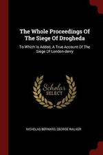 The Whole Proceedings of the Siege of Drogheda: To Which Is Added, a True Account of the Siege of London-Derry