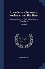 Love-Letters Between a Nobleman and His Sister: With the History of Their Adventures. in Three Parts; Volume 2