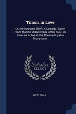 Timon in Love: Or, the Innocent Theft: A Comedy. Taken from Thimon Misanthrope of the Sieur de Lisle. as Acted at the Theatre-Royal in Drury-Lane.