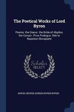 The Poetical Works of Lord Byron: Poems. the Giaour. the Bride of Abydos. the Corsair. Prize Prologue. Ode to Napoleon Bonaparte