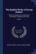 The English Works of George Herbert: Newly Arranged and Annotated and Considered in Relation to His Life; Volume 1