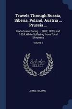 Travels Through Russia, Siberia, Poland, Austria ... Prussia ...: Undertaken During ... 1822, 1823, and 1824, While Suffering from Total Blindness; Volume 2