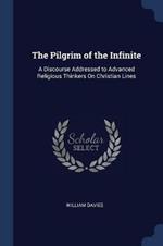 The Pilgrim of the Infinite: A Discourse Addressed to Advanced Religious Thinkers on Christian Lines