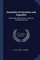Essentials of Exposition and Argument: A Manual for High Schools, Academies, and Debating Clubs - William Trufant Foster - cover