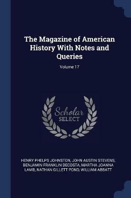 The Magazine of American History with Notes and Queries; Volume 17 - Henry Phelps Johnston,John Austin Stevens,Benjamin Franklin Decosta - cover