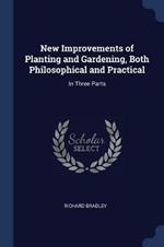 New Improvements of Planting and Gardening, Both Philosophical and Practical: In Three Parts